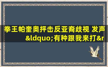 拳王帕奎奥抨击反亚裔歧视 发声“有种跟我来打”